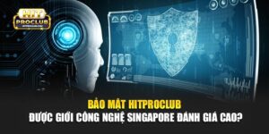 Bảo Mật Hitproclub Được Giới Công Nghệ Singapore Đánh Giá Cao?