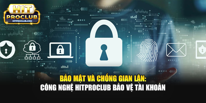 Bảo Mật Và Chống Gian Lận: Công Nghệ Hitproclub Bảo Vệ Tài Khoản