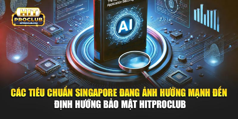 Các tiêu chuẩn Singapore đang ảnh hưởng mạnh đến định hướng bảo mật Hitproclub