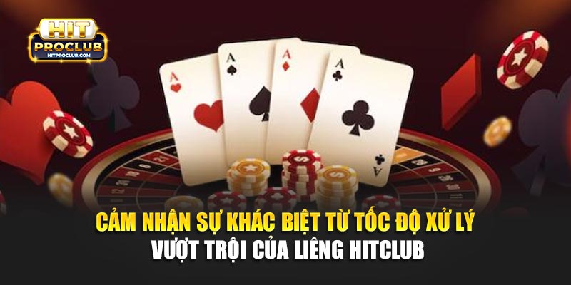 Cảm nhận sự khác biệt từ tốc độ xử lý vượt trội của Liêng Hitclub