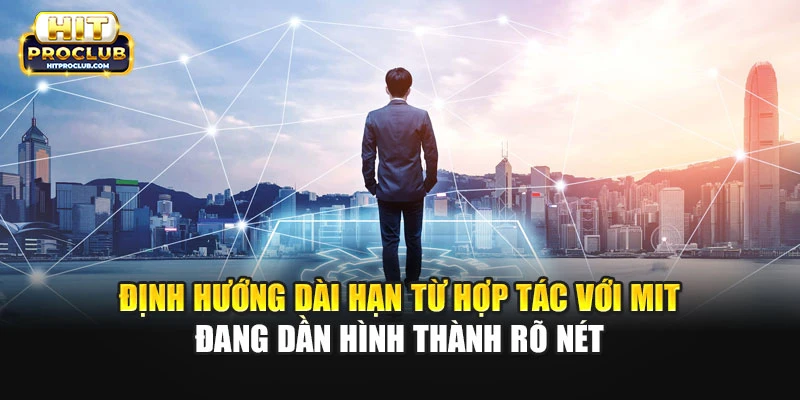 Định hướng dài hạn từ hợp tác với MIT đang dần hình thành rõ nét