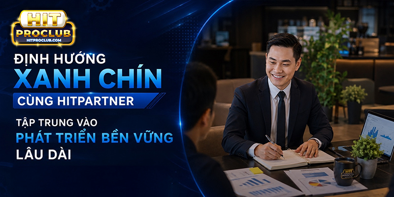 Định hướng Xanh Chín cùng Hitpartner tập trung vào phát triển bền vững lâu dài
