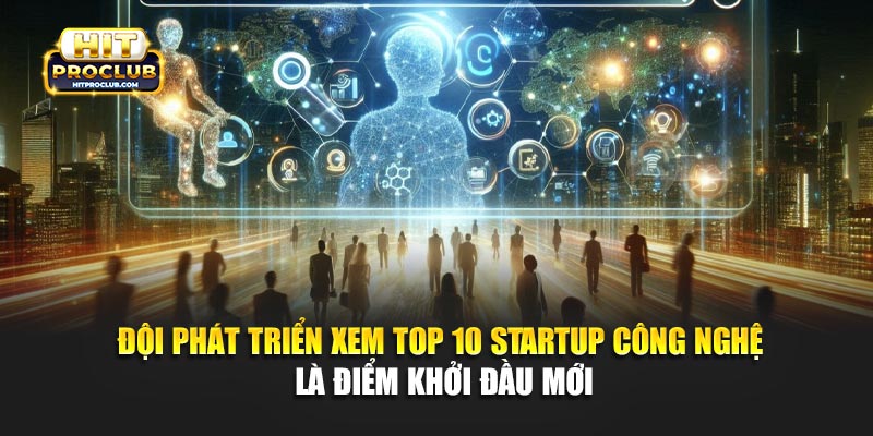 Đội phát triển xem Top 10 startup công nghệ là điểm khởi đầu mới