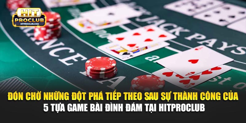 Đón chờ những đột phá tiếp theo sau sự thành công của 5 tựa game bài đình đám tại Hitproclub