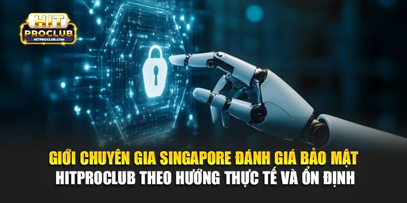 Giới chuyên gia Singapore đánh giá bảo mật Hitproclub theo hướng thực tế và ổn định