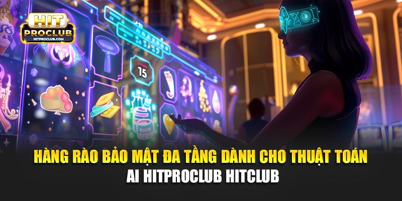 Hàng rào bảo mật đa tầng dành cho thuật toán AI Hitproclub 