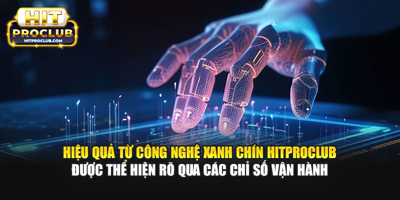 Hiệu quả từ công nghệ xanh chín Hitproclub được thể hiện rõ qua các chỉ số vận hành