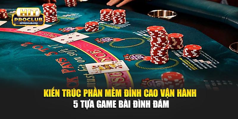 Kiến trúc phần mềm đỉnh cao vận hành 5 tựa game bài đình đám