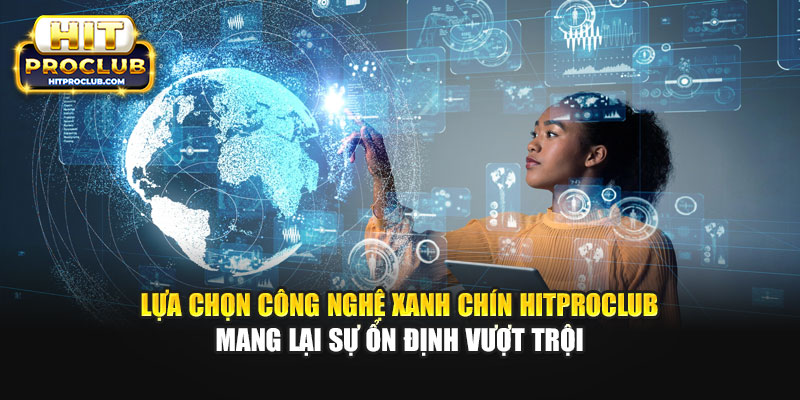 Lựa chọn công nghệ xanh chín Hitproclub mang lại sự ổn định vượt trội