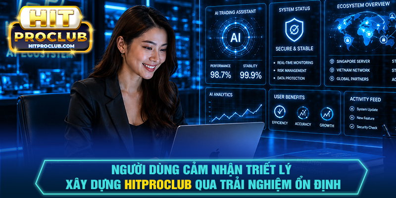 Người dùng cảm nhận triết lý xây dựng Hitproclub qua trải nghiệm ổn định