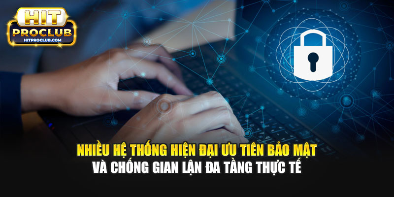 Nhiều hệ thống hiện đại ưu tiên bảo mật và chống gian lận đa tầng thực tế