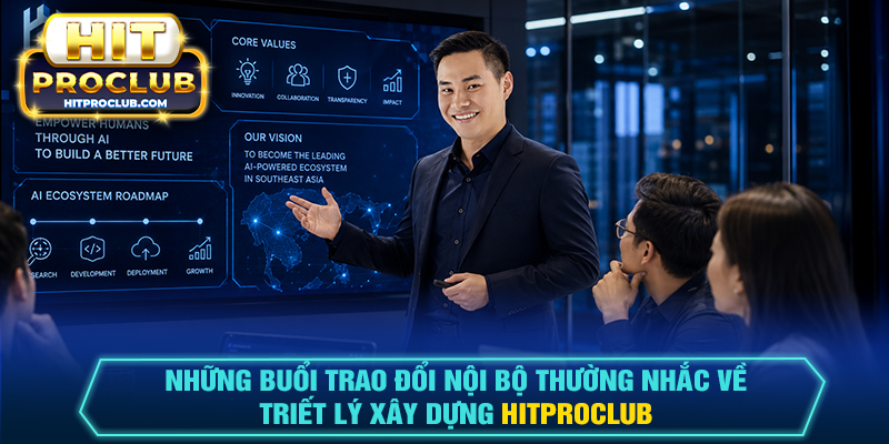 Những buổi trao đổi nội bộ thường nhắc về triết lý xây dựng Hitproclub