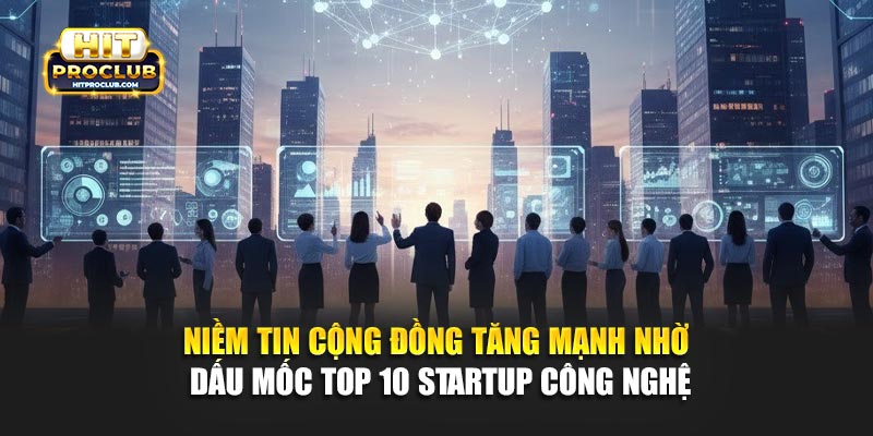 Niềm tin cộng đồng tăng mạnh nhờ dấu mốc Top 10 startup công nghệ