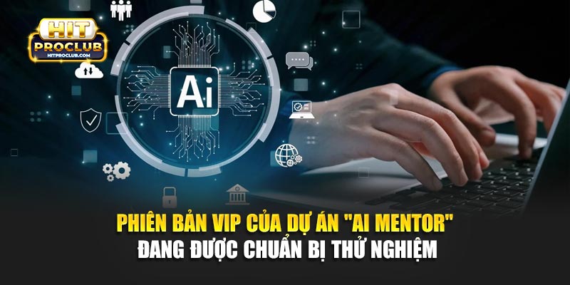 Phiên bản VIP của dự án "AI Mentor" đang được chuẩn bị thử nghiệm