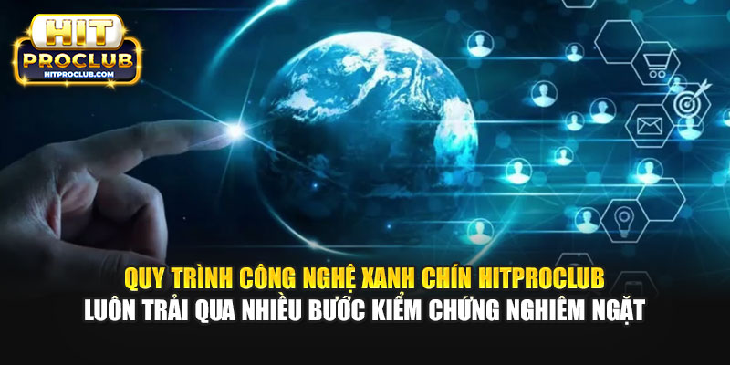 Quy trình công nghệ xanh chín Hitproclub luôn trải qua nhiều bước kiểm chứng nghiêm ngặt