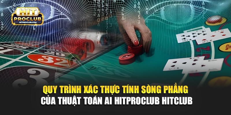 Quy trình xác thực tính sòng phẳng của thuật toán AI tại Hitproclub 
