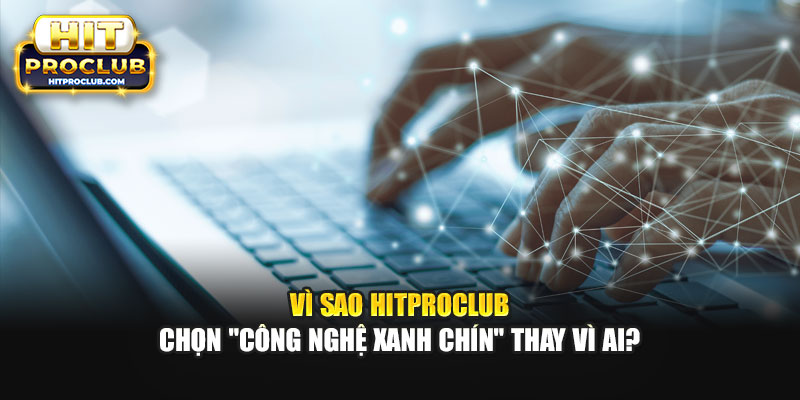 Vì Sao Hitproclub Chọn "Công Nghệ Xanh Chín" Thay Vì AI?