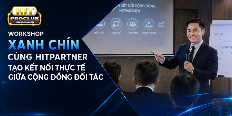 Workshop Xanh Chín cùng Hitpartner tạo kết nối thực tế giữa cộng đồng đối tác
