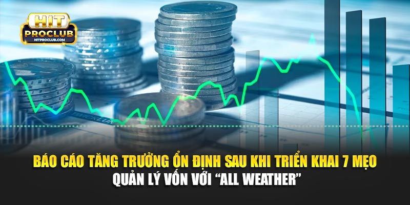 Báo cáo tăng trưởng ổn định sau khi triển khai 7 mẹo quản lý vốn với “All Weather”