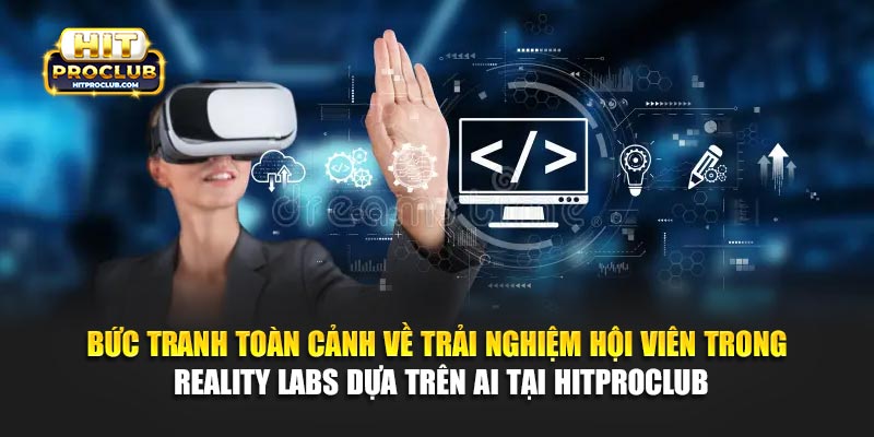 Bức tranh toàn cảnh về trải nghiệm hội viên trong Reality Labs dựa trên AI tại Hitproclub