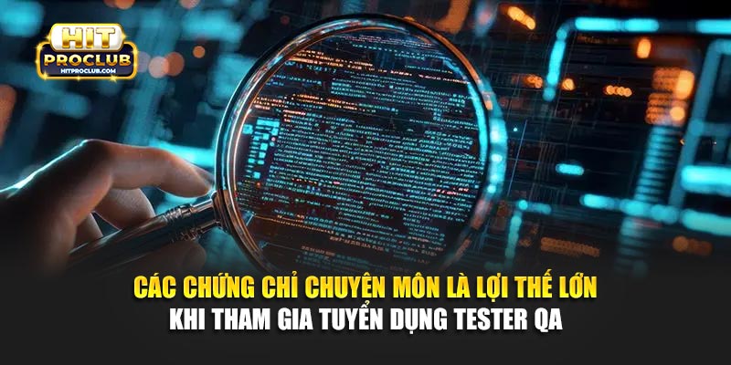Các chứng chỉ chuyên môn là lợi thế lớn khi tham gia tuyển dụng Tester QA
