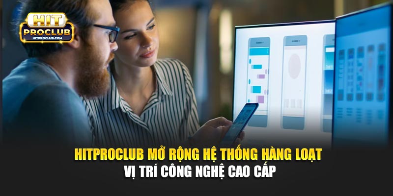Hitproclub Mở Rộng Hệ Thống - Hàng Loạt Vị Trí Công Nghệ Cao Cấp