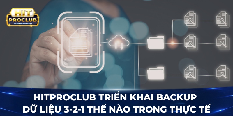 Hitproclub triển khai backup dữ liệu 3-2-1 thế nào trong thực tế