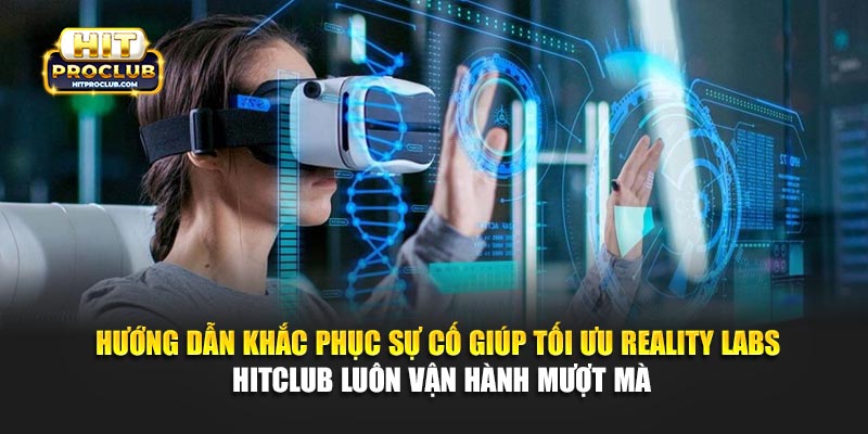 Hướng dẫn khắc phục sự cố giúp tối ưu Reality Labs Hitclub luôn vận hành mượt mà