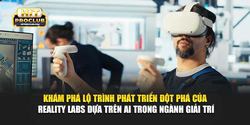 Khám phá lộ trình phát triển đột phá của Reality Labs dựa trên AI trong ngành giải trí