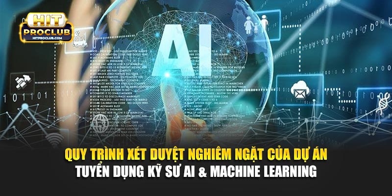 Quy trình xét duyệt nghiêm ngặt của dự án tuyển dụng kỹ sư AI & Machine Learning 