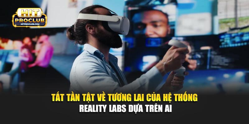Tất Tần Tật Về Tương Lai Của Hệ Thống Reality Labs Dựa Trên AI
