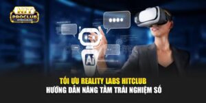 Tối Ưu Reality Labs Hitclub - Hướng Dẫn Nâng Tầm Trải Nghiệm Số