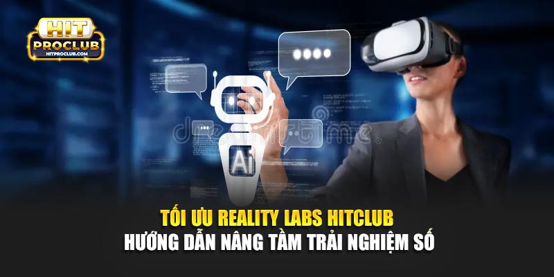Tối Ưu Reality Labs Hitclub - Hướng Dẫn Nâng Tầm Trải Nghiệm Số