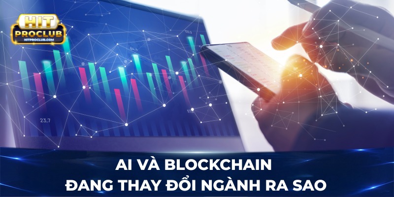 AI và Blockchain đang thay đổi ngành ra sao?