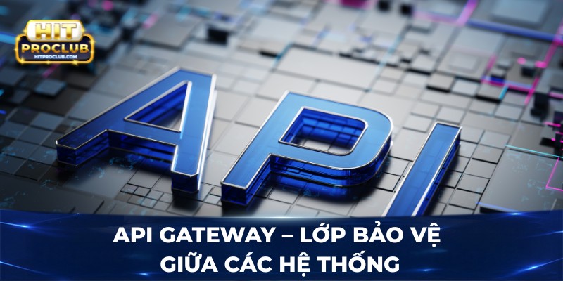 API Gateway – lớp bảo vệ giữa các hệ thống