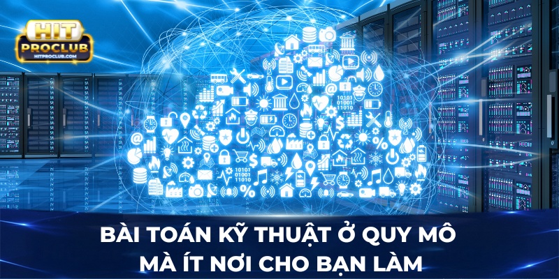 Bài toán kỹ thuật ở quy mô mà ít nơi cho bạn làm