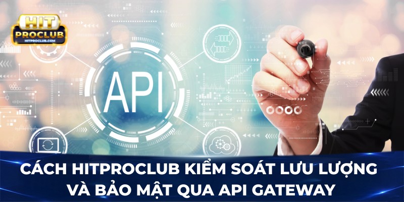 Cách Hitproclub kiểm soát lưu lượng và bảo mật qua API Gateway