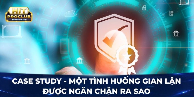 Case study - Một tình huống gian lận được ngăn chặn ra sao