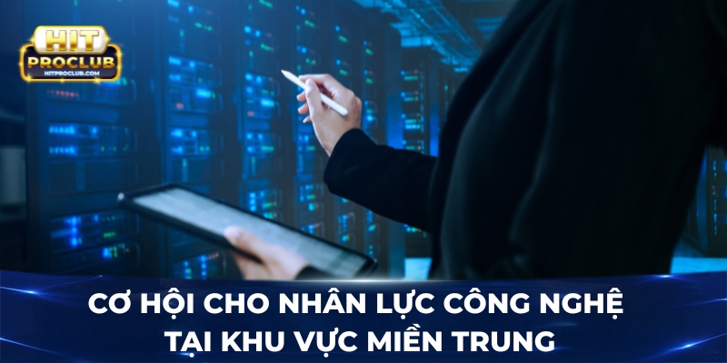 Cơ hội cho nhân lực công nghệ tại khu vực miền Trung