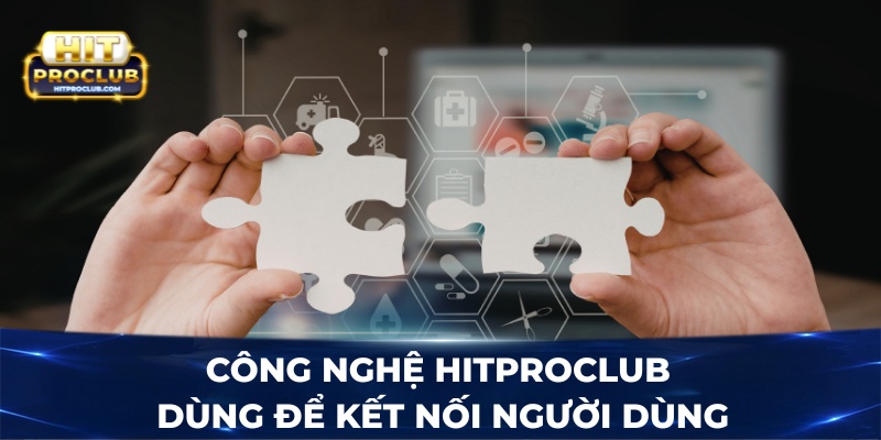 Công nghệ Hitproclub dùng để kết nối người dùng
