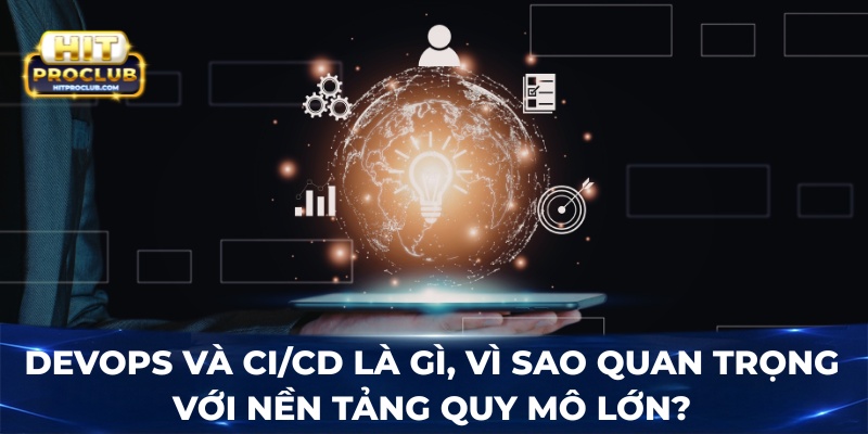 DevOps và CI/CD là gì, vì sao quan trọng với nền tảng quy mô lớn?
