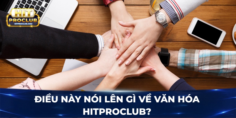 Điều này nói lên gì về văn hóa Hitproclub?