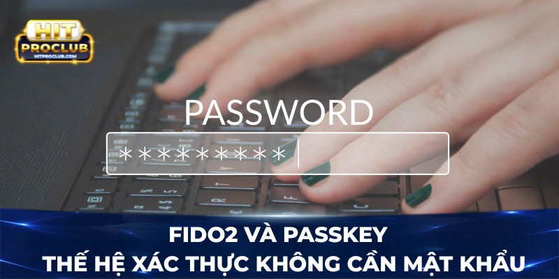 FIDO2 và Passkey - Thế hệ xác thực không cần mật khẩu