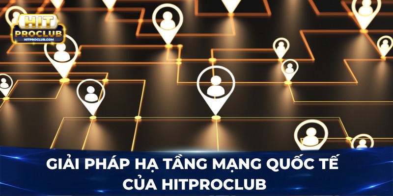 Giải pháp hạ tầng mạng quốc tế của Hitproclub