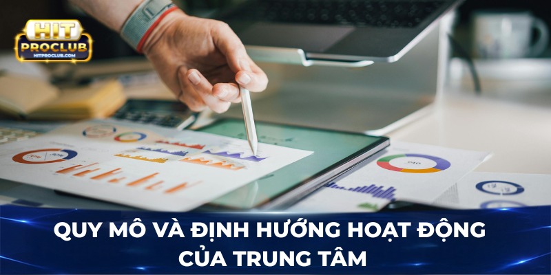 Quy mô và định hướng hoạt động của trung tâm