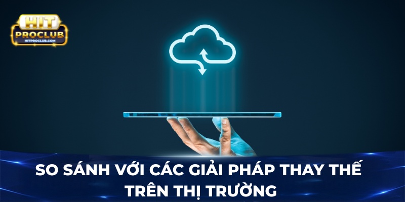 So sánh với các giải pháp thay thế trên thị trường