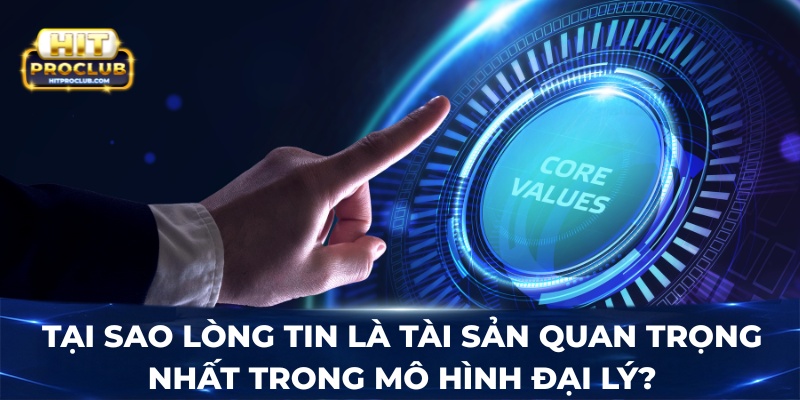 Tại sao lòng tin là tài sản quan trọng nhất trong mô hình đại lý?