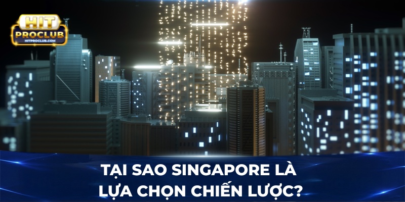 Tại sao Singapore là lựa chọn chiến lược?