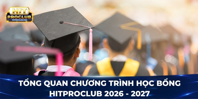 Tổng quan chương trình học bổng Hitproclub 2026 - 2027