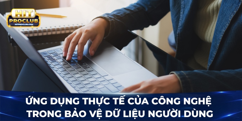 Ứng dụng thực tế của công nghệ trong bảo vệ dữ liệu người dùng
